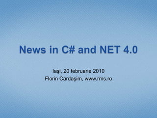 News in C# and NET 4.0 Iaşi, 20 februarie 2010 Florin Cardaşim, www.rms.ro 