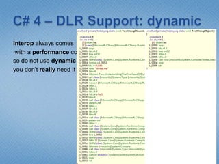 C# 4 – DLR Support: dynamicInterop always comes with a performance cost, so do not use dynamic if you don’t really need it