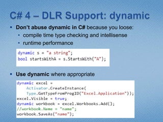 C# 4 – DLR Support: dynamicDon’t abuse dynamic in C# because you loose:compile time type checking and intellisense