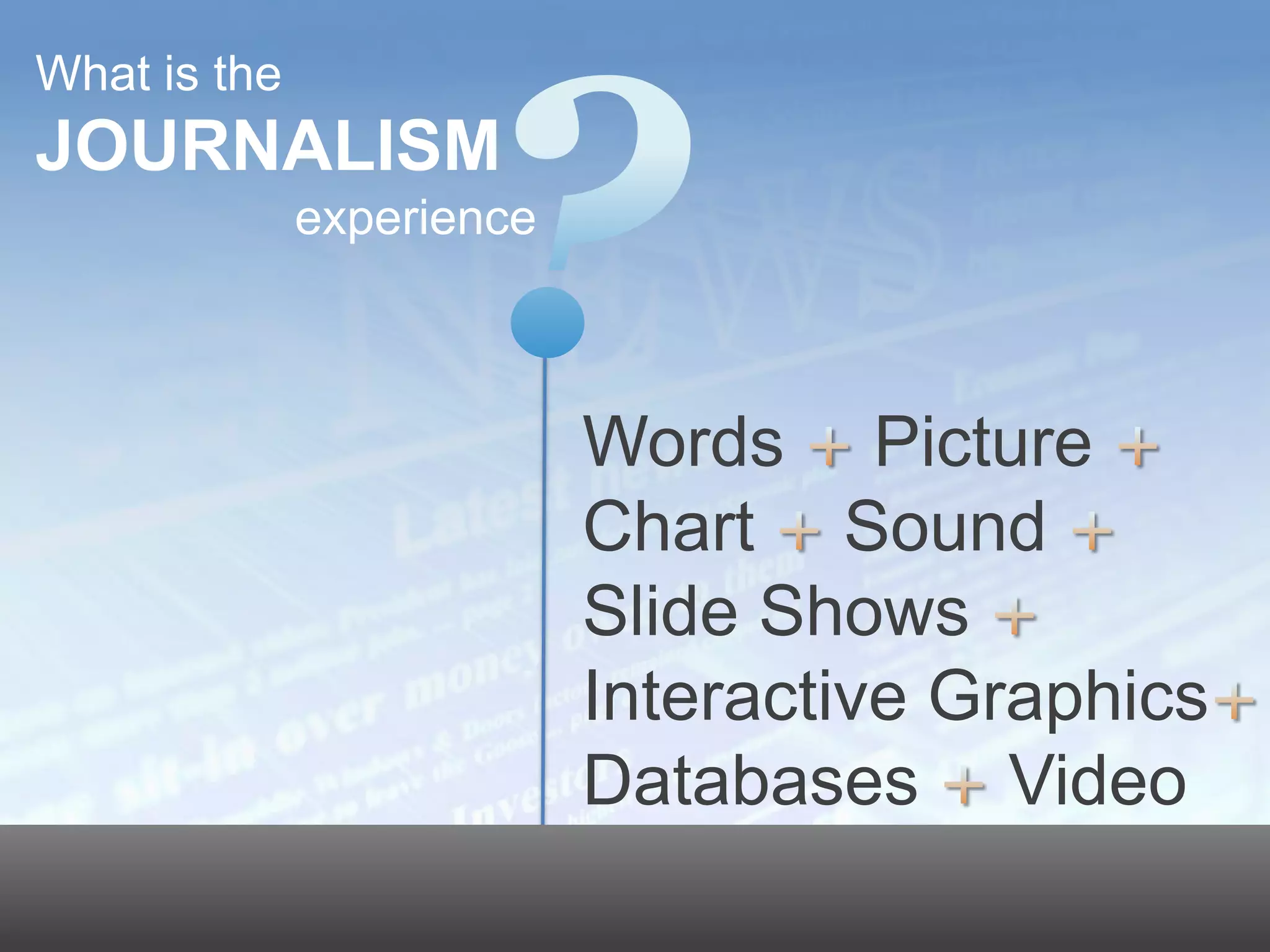 What is the
JOURNALISM
                                                        experience



                                                                     Words Picture
                                                                     Chart Sound
                                                                     Slide Shows
                                                                     Interactive Graphics
                                                                     Databases Video
                                                                                        10




© 2011 Dow Jones & Company, Inc. All rights reserved.
 