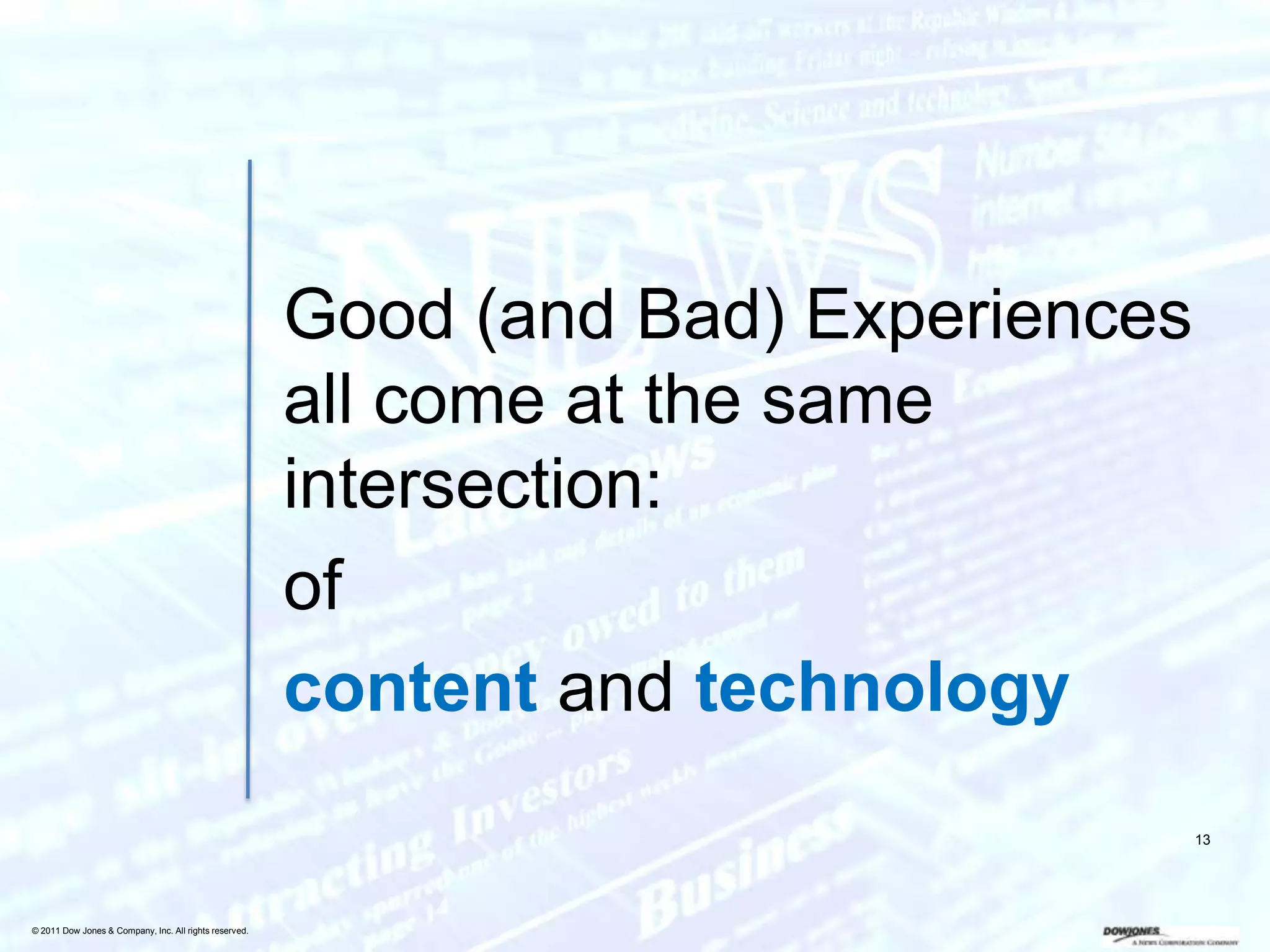 Good (and Bad) Experiences
                                                        all come at the same
                                                        intersection:
                                                        of
                                                        content and technology
                                                                                     13




© 2011 Dow Jones & Company, Inc. All rights reserved.
 