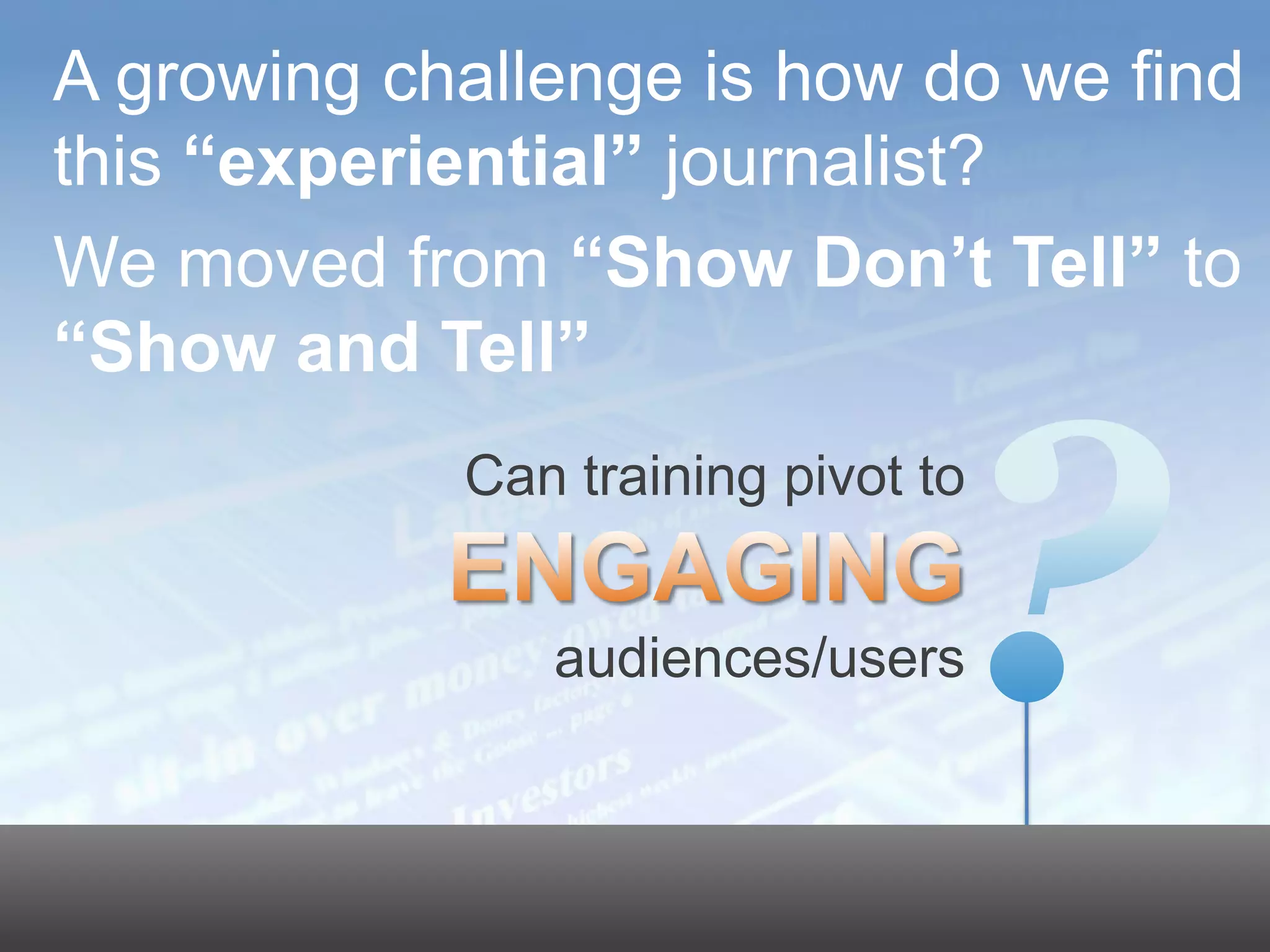A growing challenge is how do we find
     this “experiential” journalist?
     We moved from “Show Don’t Tell” to
     “Show and Tell”
                                                        Can training pivot to


                                                           audiences/users

                                                                                20




© 2011 Dow Jones & Company, Inc. All rights reserved.
 