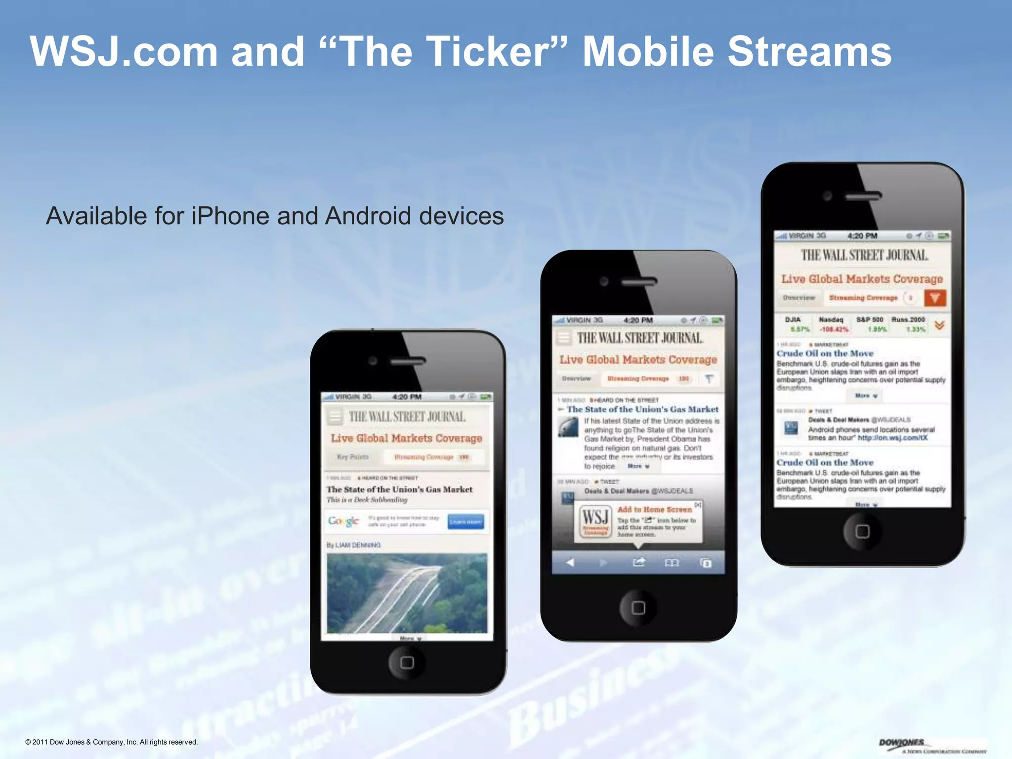 WSJ.com and “The Ticker” Mobile Streams


      Available for iPhone and Android devices




© 2011 Dow Jones & Company, Inc. All rights reserved.
 