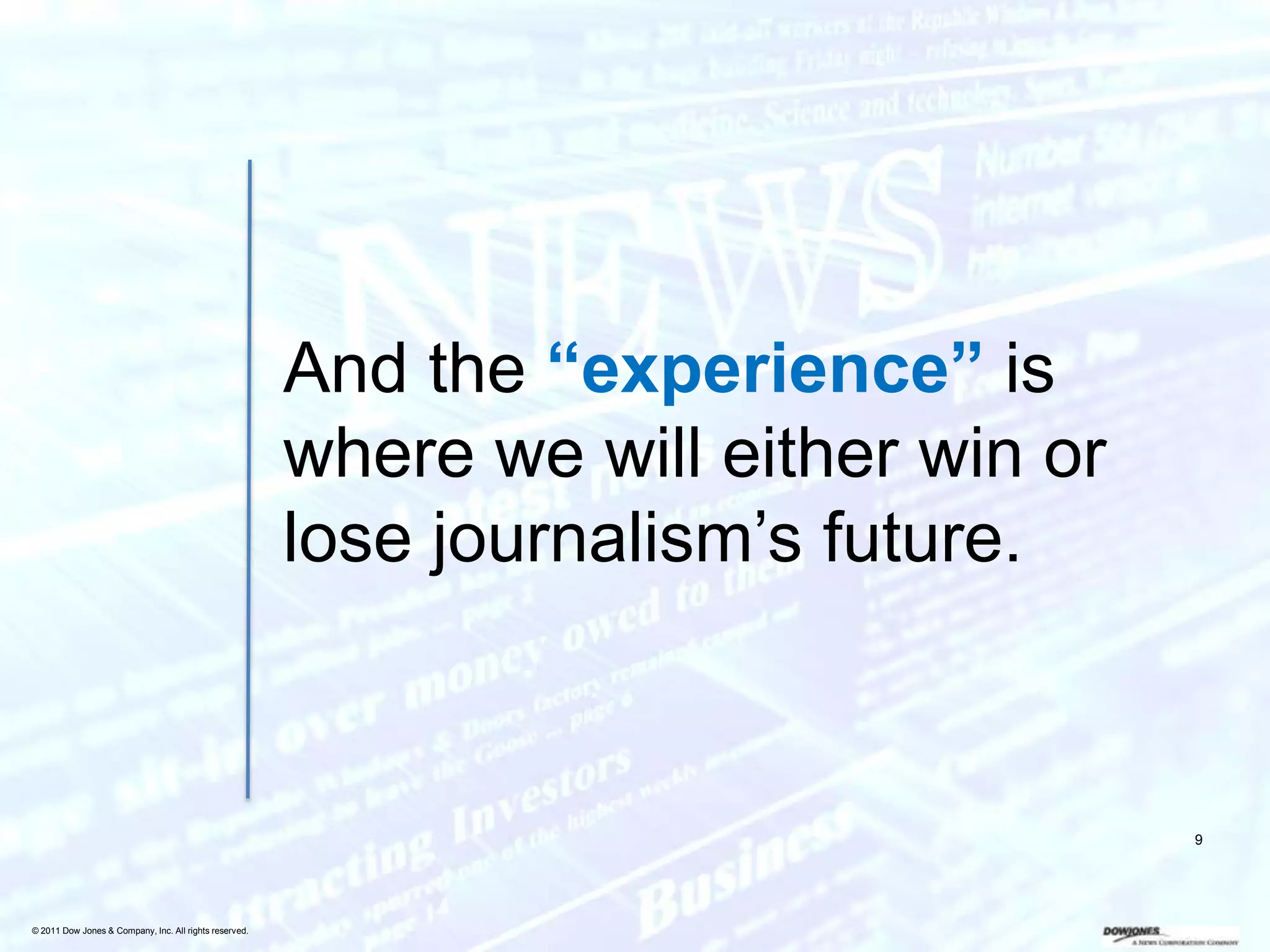 And the “experience” is
                                                        where we will either win or
                                                        lose journalism’s future.



                                                                                      9




© 2011 Dow Jones & Company, Inc. All rights reserved.
 