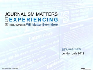 JOURNALISM MATTERS
        BUT

                      EXPERIENCING
                      That Journalism Will              Matter Even More




                                                                           @rajunarisetti
                                                                           London July 2012




© 2011 Dow Jones & Company, Inc. All rights reserved.
 