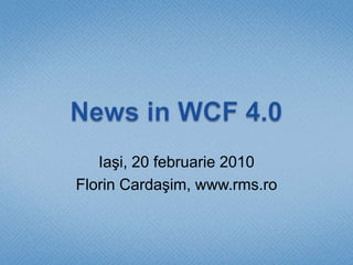 News in WCF 4.0 Iaşi, 20 februarie 2010 Florin Cardaşim, www.rms.ro 