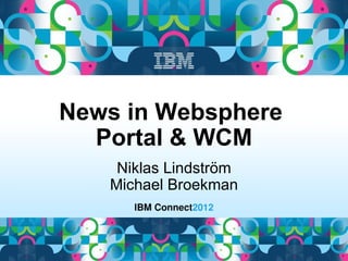 News in Websphere
  Portal & WCM
    Niklas Lindström
   Michael Broekman
 