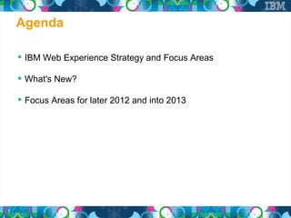 Agenda

     IBM Web Experience Strategy and Focus Areas

     What's New?

     Focus Areas for later 2012 and into 2013




3
 