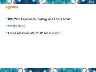 Agenda


     IBM Web Experience Strategy and Focus Areas

     What's New?

     Focus Areas for later 2012 and into 2013




8
 