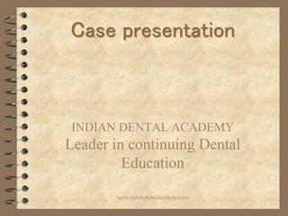 Case presentation
INDIAN DENTAL ACADEMY
Leader in continuing Dental
Education
www.indiandentalacademy.com
 