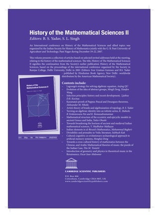 History of the Mathematical Sciences II
               Editors: B. S. Yadav, S. L. Singh
               An International conference on History of the Mathematical Sciences and allied topics was
               organized by the Indian Society for History of Mathematics jointly with the G. B. Pant University of
               Agriculture and Technology, Pant Nagar during December 19-22, 2007.

               This volume presents a collection of articles based on selected invited addresses held at the meeting,
               relating to the history of the mathematical sciences. The title, History of The Mathematical Sciences
               II signiﬁes the continuation from the Society’s earlier publication History of the Mathematical
               Sciences, based on the proceedings of the international conference organized by the Society in
               Ramjas College, Delhi University, Delhi in 2001 (Editors: Ivor Grattan-Guinnes and B.S. Yadav
                                                - published by Hindustan Book Agency, New Delhi -worldwide
                                                distribution by the American Mathematical Society).

                                                       Contents include:
                                                       –    Lagrange’s strategy for solving algebraic equation, Anjing QU
                                                       –    Evolution of the idea of abstract groups, Mingli Deng, Xianfen
                                                            Wang
                                                       –    Selection principles: history and recent development, Ljubisa
                                                            D.R. Kocinac
                                                       –    Karamata’s proofs of Pappus-Pascal and Desargues theorems,
                                                            Aleksandar M. Nikolic
                                                       –    Artin’s theory of braids and algebraization of topology, B. S. Yadav
                                                       –    Turning an algebraic identity into an inﬁnite series, K. Mahesh,
                                                            R.Venketeswara Pai and K. Romasubramanian
                                                       –    Mathematical structure of the eccentric and epicyclic models in
                                                            ancient Greece and India, Yukio Ohashi
                                                       –    Towards broadening the horizon of ancient and medieval Indian
                                                            mathematical sciences, V. Madhukar Mallayya
                                                       –    Indian elements in al-Biruni’s Mathematics, Mohammad Bagheri
                                                       –    Divisibility and primality in Vedic literature, Subhash Kak
                                                       –    Cultural-cognitive co-evolutionary archaeological approach to
2010   250pp   Hbk   978-1-904868-94-1   £45/$75/€50
                                                            artificial memory systems, Honghai Deng
                                                       –    Towards a cross-cultural history of mathematics between the
                                                            Chinese, and Arabic Mathematical theories of music: the puzzle of
                                                            the Indian Case, Tito M. Tonietti
                                                       –    Introduction of geometry and physics in theoretical music in the
                                                            Renaissance, Oscar Joao Abdounur




                                                           CAMBRIDGE SCIENTIFIC PUBLISHERS

                                                           P.O. Box 806
                                                           Cottenham, Cambridge CB24 8RT, UK
                                                           www.cambridgescientificpublishers.com
 