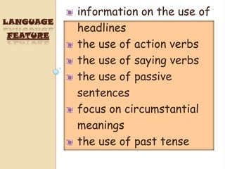 information on the use of
LANGUAGE
           headlines
FEATURE
           the use of action verbs
           the use of saying verbs
           the use of passive
           sentences
           focus on circumstantial
           meanings
           the use of past tense
 