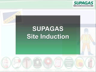 Renegade Gas (Pty) Ltd trading as Supagas NSW and Supagas QLD
Supagas Induction | Sydneye | Prepared by: Luke Wilson | Authorised by: Paul Gordon | Issued 18.09.2014 | Reviewed: 19.09.2014 | Next Review: 19.09.2017 | Review No 1 Page 1
SUPAGAS
Site Induction
 