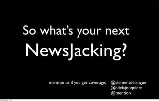 So what’s your next
NewsJacking?
mention us if you get coverage: @clementdelangue
@edelajonquiere
@mention
Friday, October...