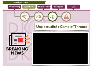 Newsjacking Réussir son NJ
NEWSJACKING
Questions
Une actualité : Game of Thrones
Exemples Clés
 