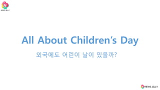 All About Children’s Day
외국에도 어린이 날이 있을까?
 