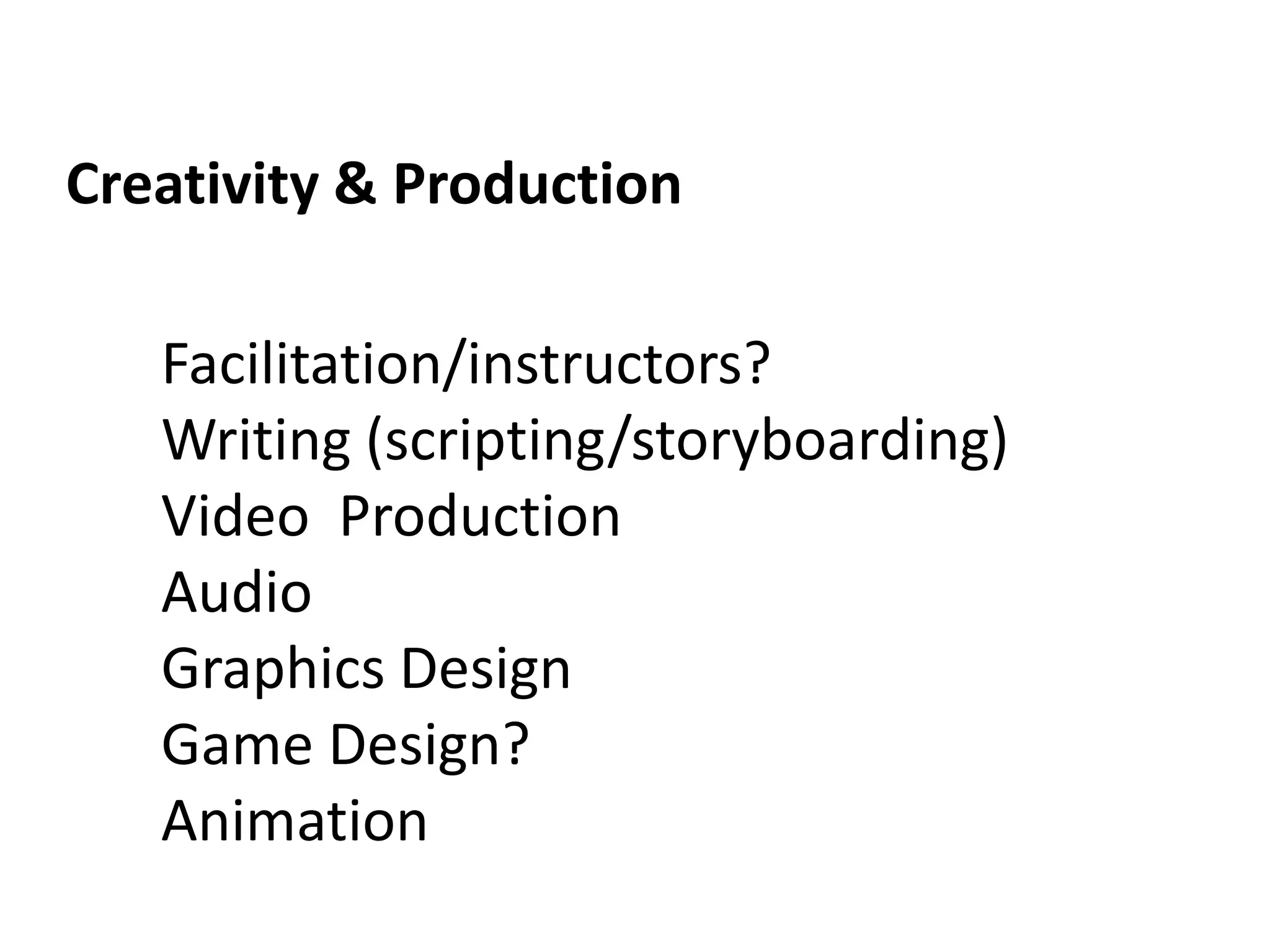 Creativity & ProductionFacilitation/instructors? Writing (scripting/storyboarding)Video  ProductionAudioGraphics DesignGame Design?Animation 