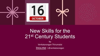 New Skills for the
21st Century Students
by
Venkatarangan Thirumalai
tncv.me | @venkatarangan
 
