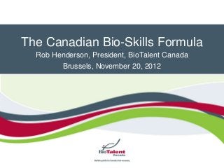 The Canadian Bio-Skills Formula
  Rob Henderson, President, BioTalent Canada
        Brussels, November 20, 2012
 