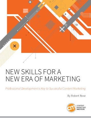 NEW SKILLS FOR A
NEW ERA OF MARKETING
Professional Development Is Key to Successful Content Marketing
By Robert Rose
 