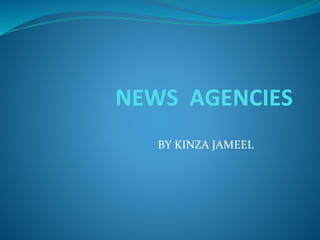 NEWS AGENCIES
BY KINZA JAMEEL
 