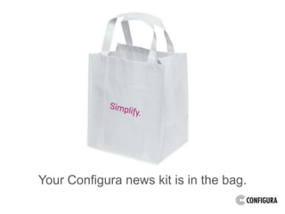 Your Configura news kit is in the bag. 