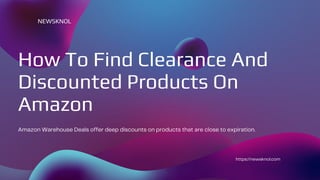 How To Find Clearance And
Discounted Products On
Amazon
Amazon Warehouse Deals offer deep discounts on products that are close to expiration.
NEWSKNOL
https://newsknol.com
 