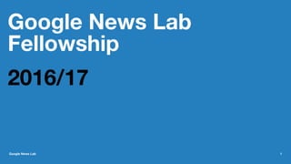Google News Lab
Fellowship
2016/17
Google News Lab 1
 