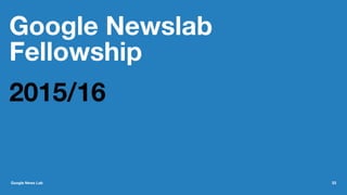 Google Newslab
Fellowship
2015/16
Google News Lab 33
 