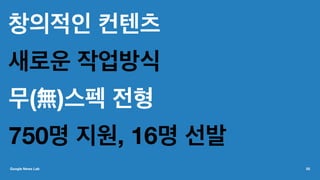 창의적인 컨텐츠
새로운 작업방식
무(無)스펙 전형
750명 지원, 16명 선발
Google News Lab 55
 