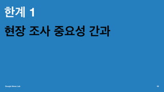 한계 1
현장 조사 중요성 간과
Google News Lab 58
 