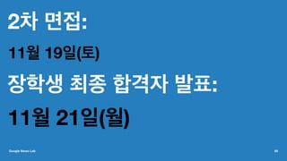 2차 면접:
11월 19일(토)
장학생 최종 합격자 발표:
11월 21일(월)
Google News Lab 65
 