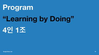 Program
“Learning by Doing”
4인 1조
Google News Lab 78
 