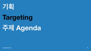 기획
Targeting
주제 Agenda
Google News Lab 79
 