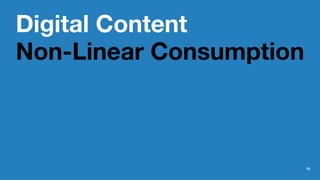Digital Content
Non-Linear Consumption
15
 