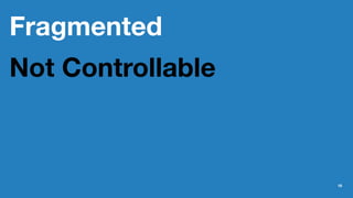 Fragmented
Not Controllable
18
 