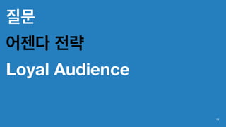 질문
어젠다 전략
Loyal Audience
19
 