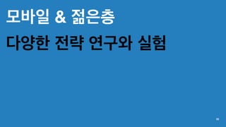 모바일 & 젊은층
다양한 전략 연구와 실험
22
 