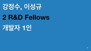 강정수, 이성규
2 R&D Fellows
개발자 1인
28
 