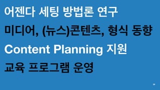 어젠다 세팅 방법론 연구
미디어, (뉴스)콘텐츠, 형식 동향
Content Planning 지원
교육 프로그램 운영
29
 