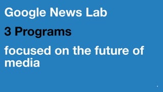 Google News Lab
3 Programs
focused on the future of
media
4
 
