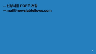—신청서를 PDF로 저장
—mail@newslabfellows.com
45
 