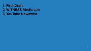 1. First Draft
2. WITNESS Media Lab
3. YouTube Newswire
5
 