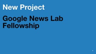 New Project
Google News Lab
Fellowship
6
 