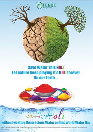 Save Water This HOLI
Let nature keep playing it's HOLI forever
On our Earth....
without wasting the precious Water on this World Water Day
say
*
 