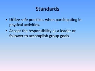 StandardsUtilize safe practices when participating in physical activities.Accept the responsibility as a leader or follower to accomplish group goals.