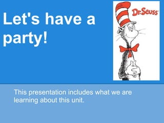 Let's have a
party!


 This presentation includes what we are
 learning about this unit.
 