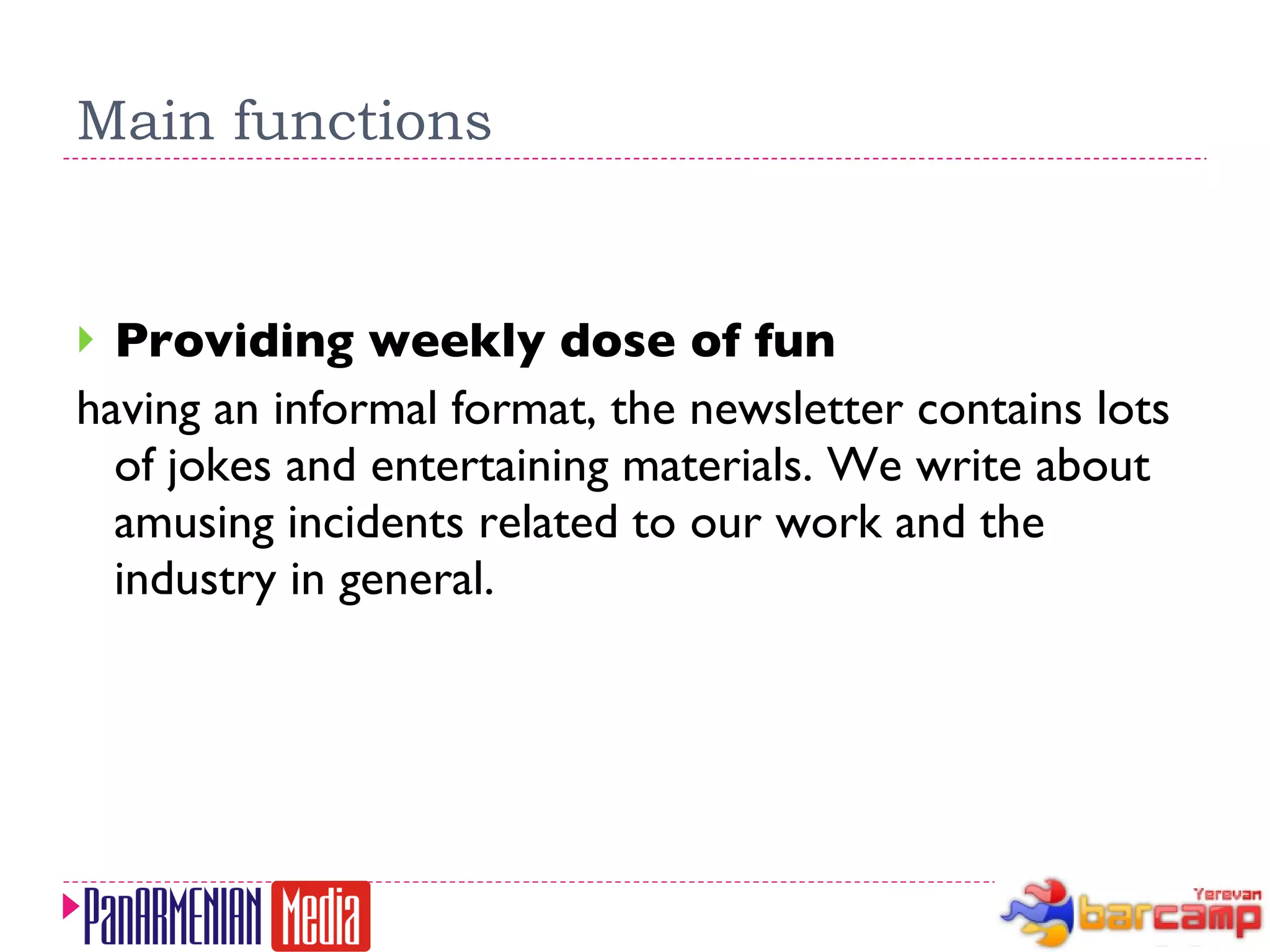Main functions Providing weekly dose of fun having an informal format, the newsletter contains lots of jokes and entertaining materials. We write about amusing incidents related to our work and the industry in general. 