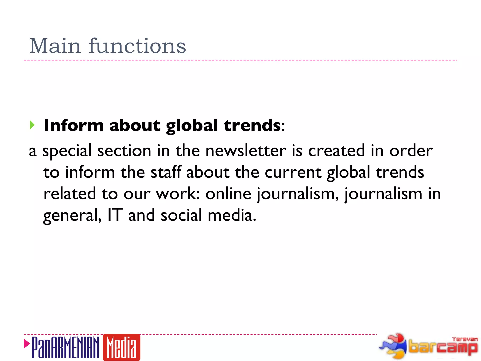 Main functions Inform about global trends :  a special section in the newsletter is created in order to inform the staff about the current global trends related to our work: online journalism, journalism in general, IT and social media. 
