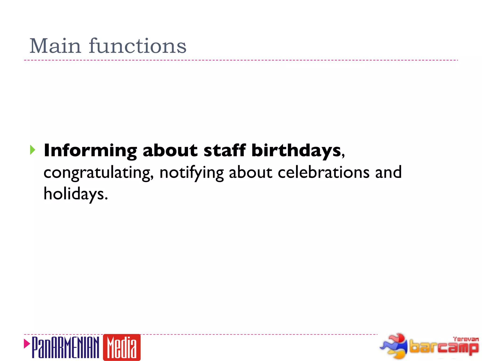 Main functions Informing about staff birthdays , congratulating, notifying about celebrations and holidays. 